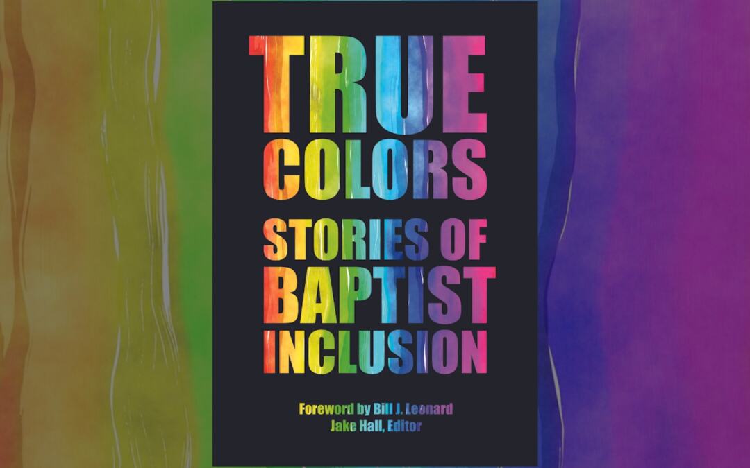 ‘True Colors: Stories of Baptist Inclusion’ Now Available from Nurturing Faith Books